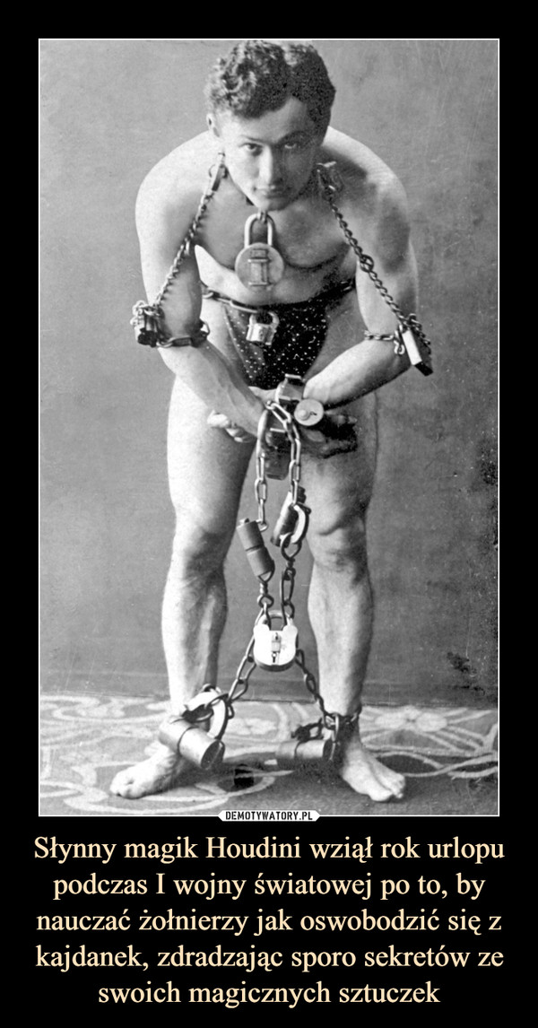 Słynny magik Houdini wziął rok urlopu podczas I wojny światowej po to, by nauczać żołnierzy jak oswobodzić się z kajdanek, zdradzając sporo sekretów ze swoich magicznych sztuczek –  