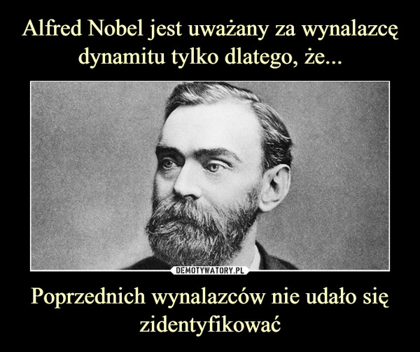 Alfred Nobel jest uważany za wynalazcę dynamitu tylko dlatego, że... Poprzednich wynalazców nie udało się zidentyfikować