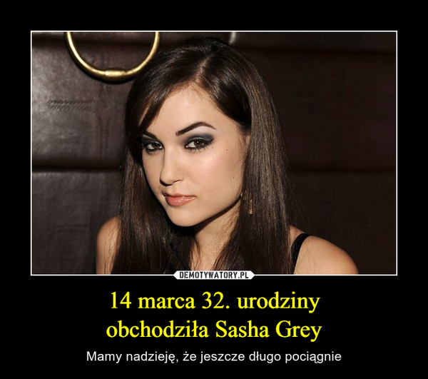 14 marca 32. urodzinyobchodziła Sasha Grey – Mamy nadzieję, że jeszcze długo pociągnie 