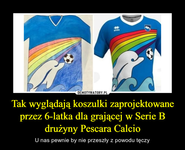 Tak wyglądają koszulki zaprojektowane przez 6-latka dla grającej w Serie B drużyny Pescara Calcio – U nas pewnie by nie przeszły z powodu tęczy 