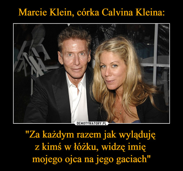 Marcie Klein, córka Calvina Kleina: "Za każdym razem jak wyląduję 
z kimś w łóżku, widzę imię 
mojego ojca na jego gaciach"