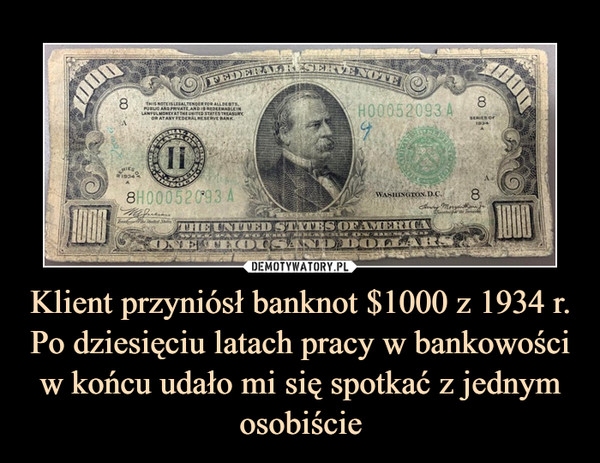 Klient przyniósł banknot $1000 z 1934 r. Po dziesięciu latach pracy w bankowości w końcu udało mi się spotkać z jednym osobiście –  