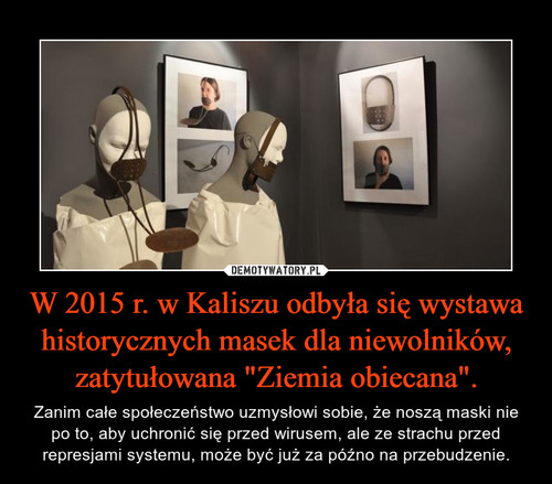 W 2015 r. w Kaliszu odbyła się wystawa historycznych masek dla niewolników, zatytułowana "Ziemia obiecana".