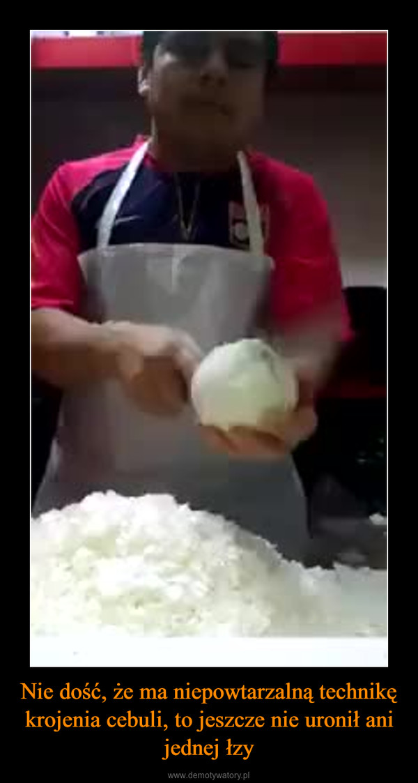 Nie dość, że ma niepowtarzalną technikę krojenia cebuli, to jeszcze nie uronił ani jednej łzy –  