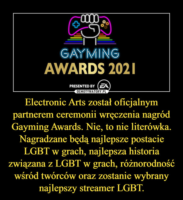 Electronic Arts został oficjalnym partnerem ceremonii wręczenia nagród Gayming Awards. Nie, to nie literówka. Nagradzane będą najlepsze postacie LGBT w grach, najlepsza historia związana z LGBT w grach, różnorodność wśród twórców oraz zostanie wybrany najlepszy streamer LGBT. –  