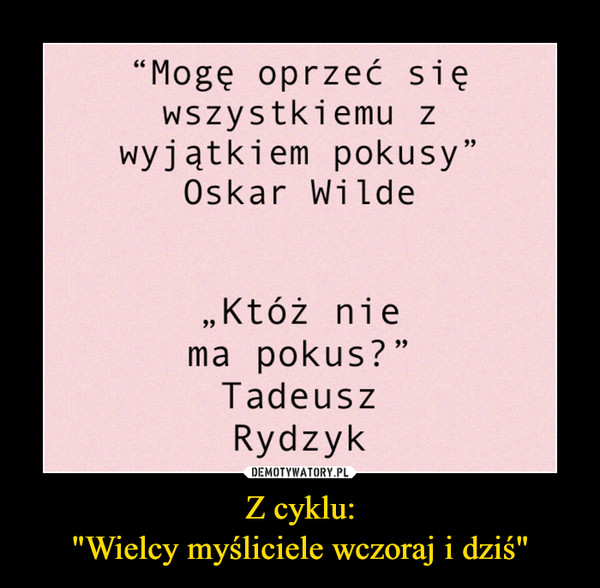 Z cyklu:"Wielcy myśliciele wczoraj i dziś" –  “Mogę oprzeć sięwszystkiemu zwyjątkiem pokusy"Oskar Wilde„Któż niema pokus? "TadeuszRydzyk