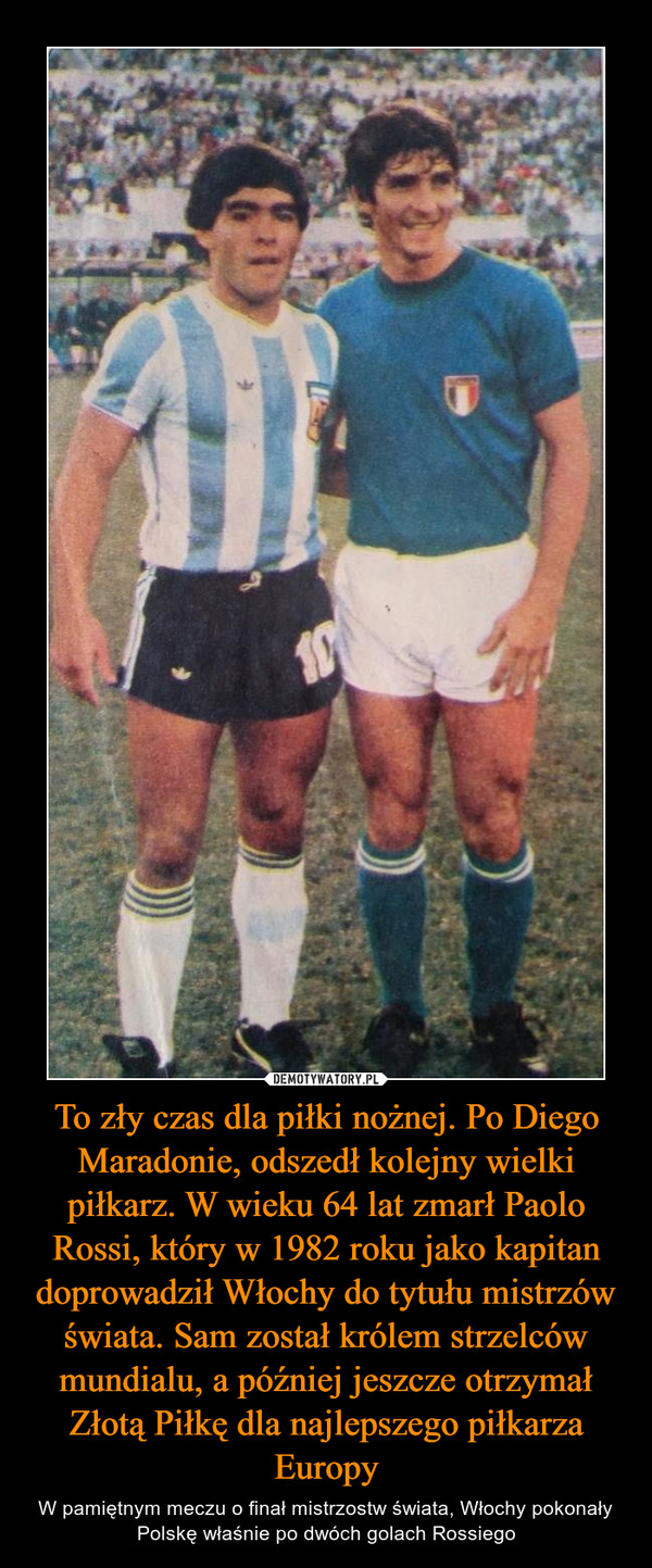 To zły czas dla piłki nożnej. Po Diego Maradonie, odszedł kolejny wielki piłkarz. W wieku 64 lat zmarł Paolo Rossi, który w 1982 roku jako kapitan doprowadził Włochy do tytułu mistrzów świata. Sam został królem strzelców mundialu, a później jeszcze otrzymał Złotą Piłkę dla najlepszego piłkarza Europy