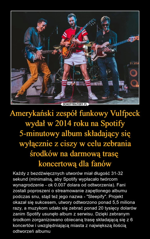Amerykański zespół funkowy Vulfpeck wydał w 2014 roku na Spotify 5-minutowy album składający się wyłącznie z ciszy w celu zebrania środków na darmową trasę 
koncertową dla fanów