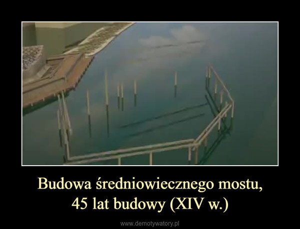 Budowa średniowiecznego mostu,45 lat budowy (XIV w.) –  