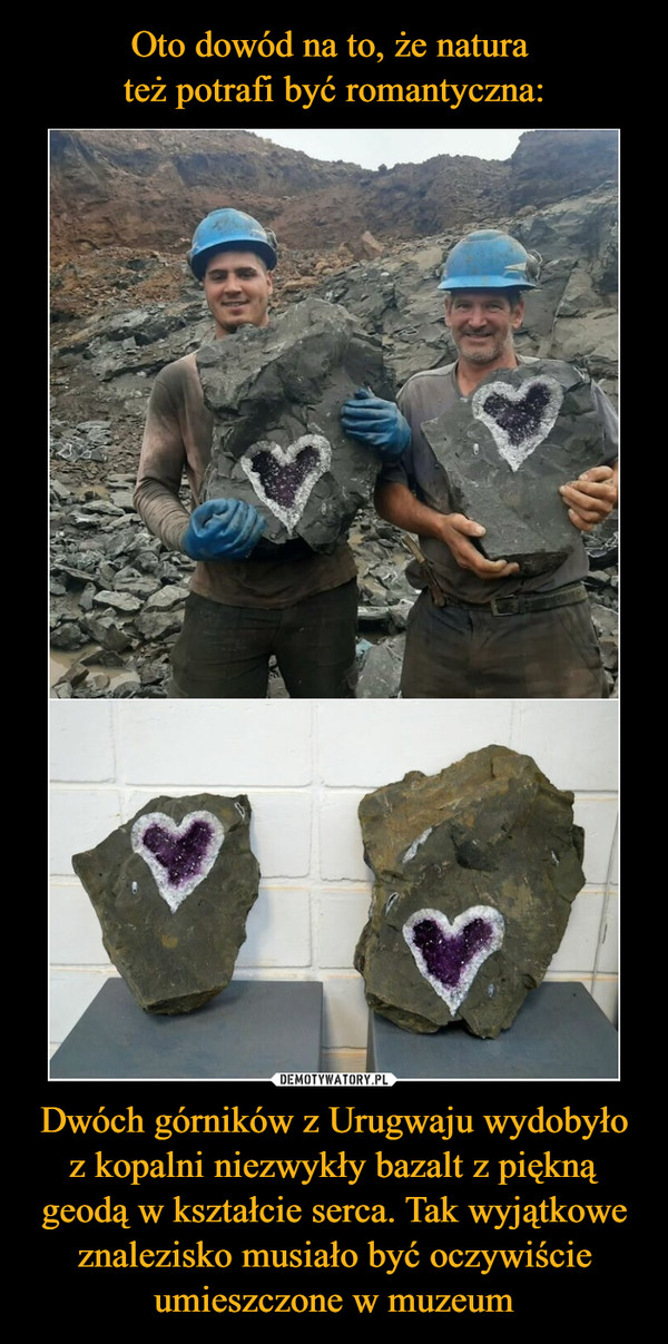 Dwóch górników z Urugwaju wydobyło z kopalni niezwykły bazalt z piękną geodą w kształcie serca. Tak wyjątkowe znalezisko musiało być oczywiście umieszczone w muzeum –  
