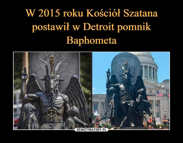W 2015 roku Kościół Szatana postawił w Detroit pomnik Baphometa