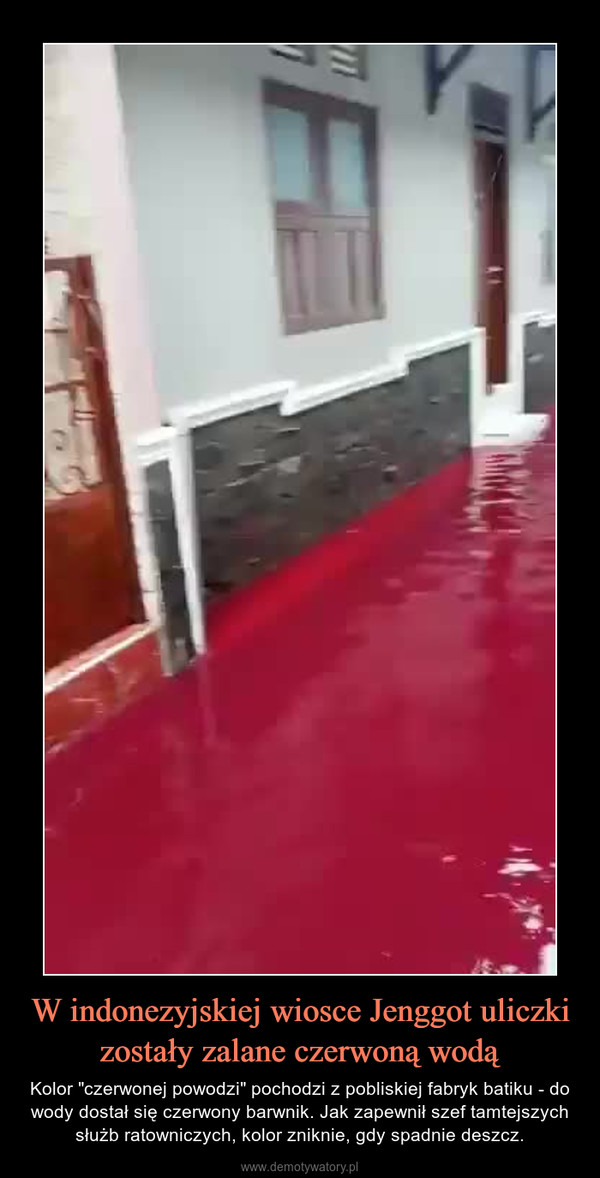 W indonezyjskiej wiosce Jenggot uliczki zostały zalane czerwoną wodą – Kolor "czerwonej powodzi" pochodzi z pobliskiej fabryk batiku - do wody dostał się czerwony barwnik. Jak zapewnił szef tamtejszych służb ratowniczych, kolor zniknie, gdy spadnie deszcz. 