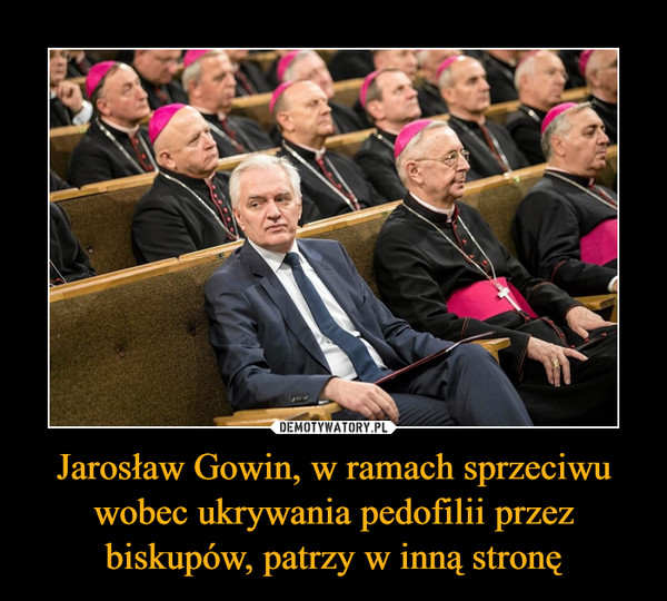Jarosław Gowin, w ramach sprzeciwu wobec ukrywania pedofilii przez biskupów, patrzy w inną stronę