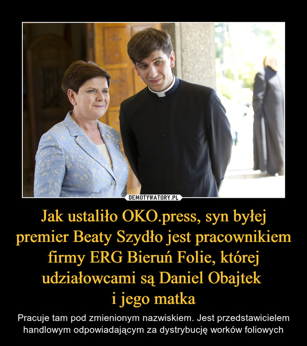 Jak ustaliło OKO.press, syn byłej premier Beaty Szydło jest pracownikiem firmy ERG Bieruń Folie, której udziałowcami są Daniel Obajtek i jego matka – Pracuje tam pod zmienionym nazwiskiem. Jest przedstawicielem handlowym odpowiadającym za dystrybucję worków foliowych 
