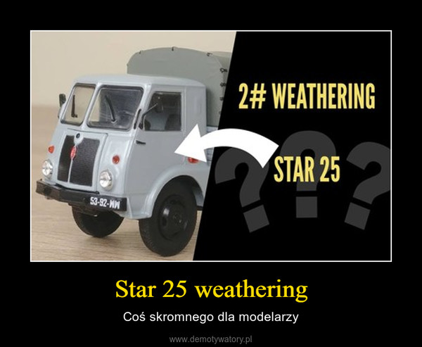 Star 25 weathering – Coś skromnego dla modelarzy 