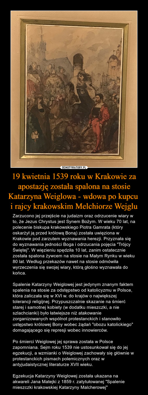 19 kwietnia 1539 roku w Krakowie za apostazję została spalona na stosie Katarzyna Weiglowa - wdowa po kupcu 
i rajcy krakowskim Melchiorze Wejglu