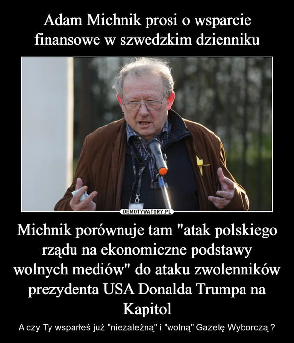 Michnik porównuje tam "atak polskiego rządu na ekonomiczne podstawy wolnych mediów" do ataku zwolenników prezydenta USA Donalda Trumpa na Kapitol – A czy Ty wsparłeś już "niezależną" i "wolną" Gazetę Wyborczą ? 