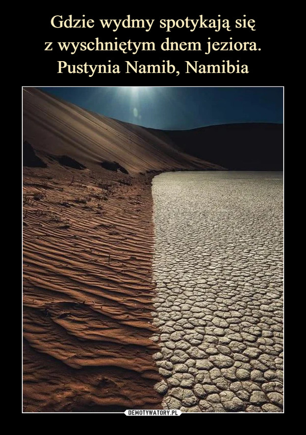 Gdzie wydmy spotykają się
z wyschniętym dnem jeziora.
Pustynia Namib, Namibia
