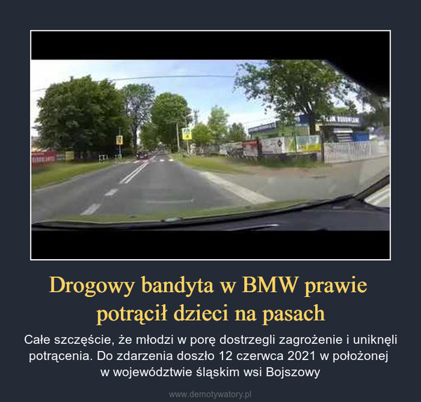 Drogowy bandyta w BMW prawie potrącił dzieci na pasach – Całe szczęście, że młodzi w porę dostrzegli zagrożenie i uniknęli potrącenia. Do zdarzenia doszło 12 czerwca 2021 w położonej w województwie śląskim wsi Bojszowy 