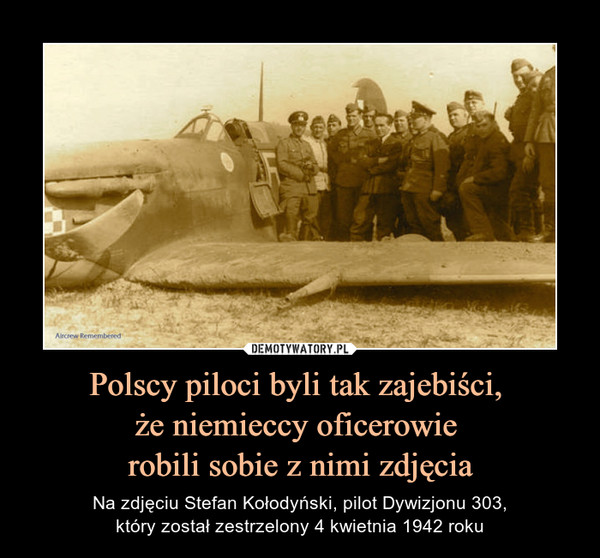 Polscy piloci byli tak zajebiści, że niemieccy oficerowie robili sobie z nimi zdjęcia – Na zdjęciu Stefan Kołodyński, pilot Dywizjonu 303,który został zestrzelony 4 kwietnia 1942 roku 