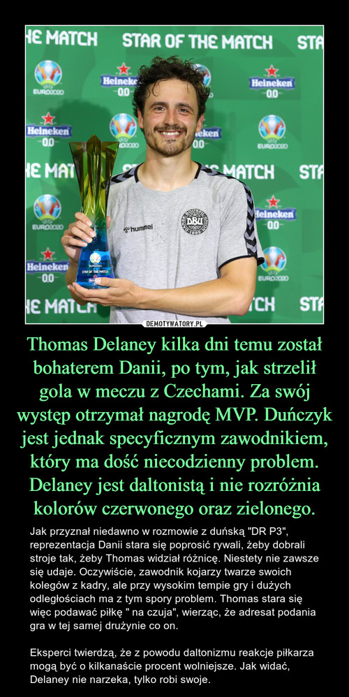 Thomas Delaney kilka dni temu został bohaterem Danii, po tym, jak strzelił gola w meczu z Czechami. Za swój występ otrzymał nagrodę MVP. Duńczyk jest jednak specyficznym zawodnikiem, który ma dość niecodzienny problem. Delaney jest daltonistą i nie rozróżnia kolorów czerwonego oraz zielonego.