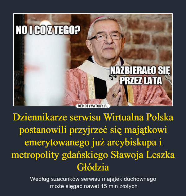 Dziennikarze serwisu Wirtualna Polska postanowili przyjrzeć się majątkowi emerytowanego już arcybiskupa i metropolity gdańskiego Sławoja Leszka Głódzia