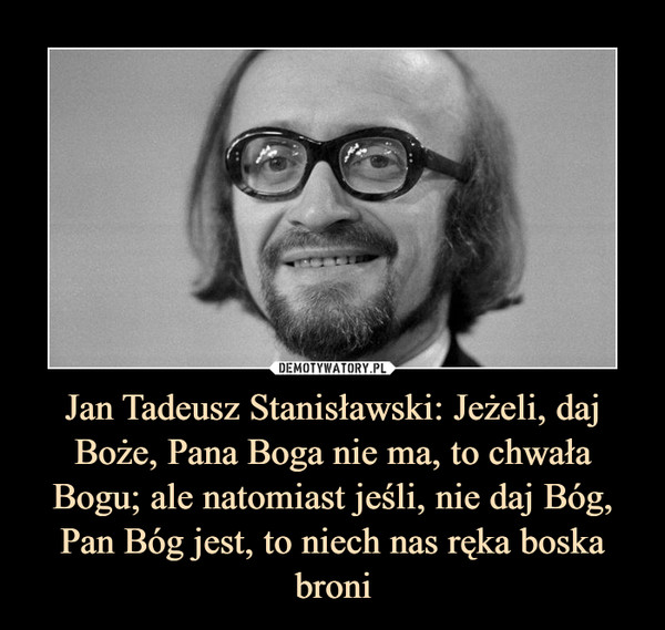 Jan Tadeusz Stanisławski: Jeżeli, daj Boże, Pana Boga nie ma, to chwała Bogu; ale natomiast jeśli, nie daj Bóg, Pan Bóg jest, to niech nas ręka boska broni