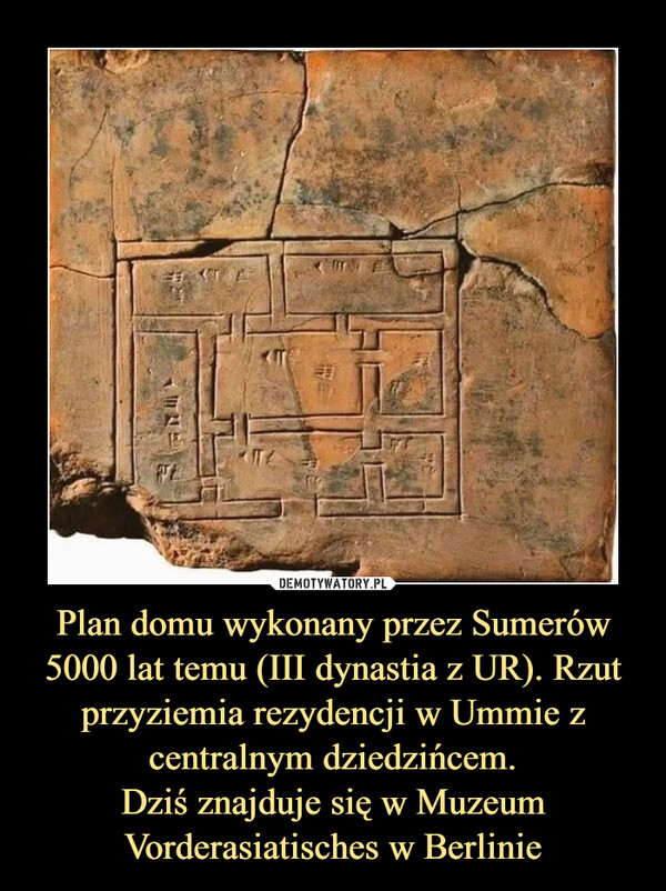Plan domu wykonany przez Sumerów 5000 lat temu (III dynastia z UR). Rzut przyziemia rezydencji w Ummie z centralnym dziedzińcem.
Dziś znajduje się w Muzeum Vorderasiatisches w Berlinie