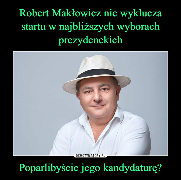 Robert Makłowicz nie wyklucza startu w najbliższych wyborach prezydenckich Poparlibyście jego kandydaturę?