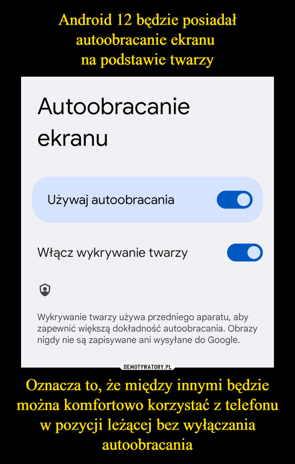Android 12 będzie posiadał autoobracanie ekranu 
na podstawie twarzy Oznacza to, że między innymi będzie można komfortowo korzystać z telefonu w pozycji leżącej bez wyłączania autoobracania
