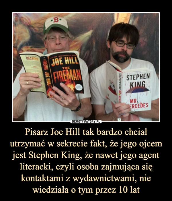 Pisarz Joe Hill tak bardzo chciał utrzymać w sekrecie fakt, że jego ojcem jest Stephen King, że nawet jego agent literacki, czyli osoba zajmująca się kontaktami z wydawnictwami, nie wiedziała o tym przez 10 lat –  