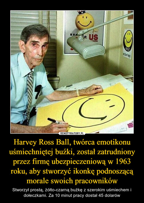 Harvey Ross Ball, twórca emotikonu uśmiechniętej buźki, został zatrudniony przez firmę ubezpieczeniową w 1963 roku, aby stworzyć ikonkę podnoszącą morale swoich pracowników