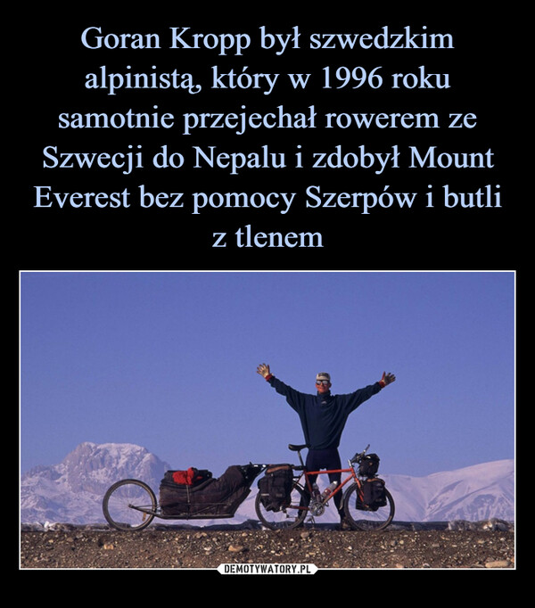 Goran Kropp był szwedzkim alpinistą, który w 1996 roku samotnie przejechał rowerem ze Szwecji do Nepalu i zdobył Mount Everest bez pomocy Szerpów i butli z tlenem