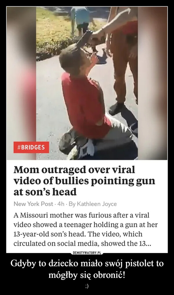 Gdyby to dziecko miało swój pistolet to mógłby się obronić! – ;) 