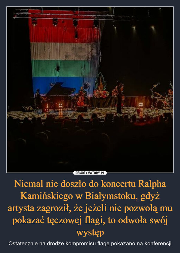 Niemal nie doszło do koncertu Ralpha Kamińskiego w Białymstoku, gdyż artysta zagroził, że jeżeli nie pozwolą mu pokazać tęczowej flagi, to odwoła swój występ – Ostatecznie na drodze kompromisu flagę pokazano na konferencji 