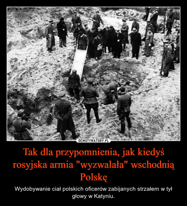 Tak dla przypomnienia, jak kiedyś rosyjska armia "wyzwalała" wschodnią Polskę – Wydobywanie ciał polskich oficerów zabijanych strzałem w tył głowy w Katyniu. 