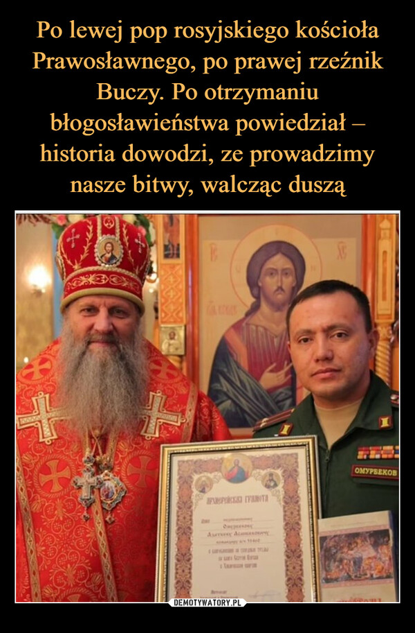 Po lewej pop rosyjskiego kościoła Prawosławnego, po prawej rzeźnik Buczy. Po otrzymaniu błogosławieństwa powiedział – historia dowodzi, ze prowadzimy nasze bitwy, walcząc duszą