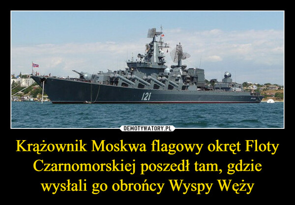 Krążownik Moskwa flagowy okręt Floty Czarnomorskiej poszedł tam, gdzie wysłali go obrońcy Wyspy Węży