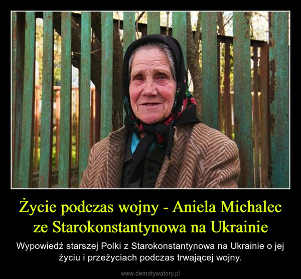 Życie podczas wojny - Aniela Michalec ze Starokonstantynowa na Ukrainie – Wypowiedź starszej Polki z Starokonstantynowa na Ukrainie o jej życiu i przeżyciach podczas trwającej wojny. 