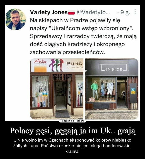 Polacy gęsi, gęgają ja im Uk.. grają – .. Nie wolno im w Czechach eksponować kolorów niebiesko żółtych i upa. Państwo czeskie nie jest sługą banderowskiej krainU. 