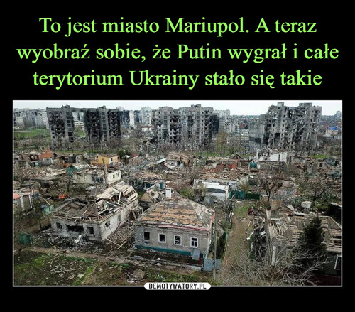 To jest miasto Mariupol. A teraz wyobraź sobie, że Putin wygrał i całe terytorium Ukrainy stało się takie