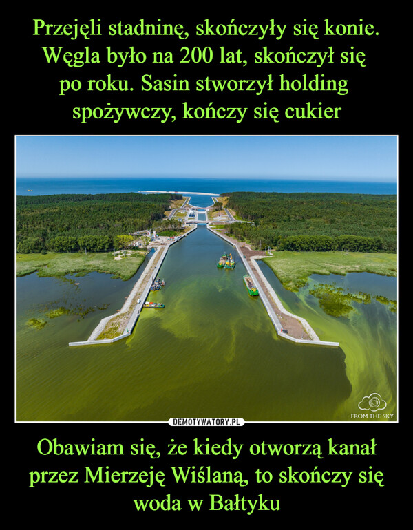 Obawiam się, że kiedy otworzą kanał przez Mierzeję Wiślaną, to skończy się woda w Bałtyku –  