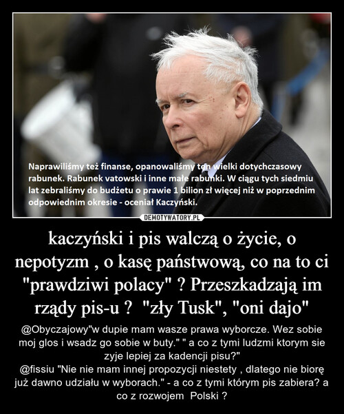kaczyński i pis walczą o życie, o nepotyzm , o kasę państwową, co na to ci  "prawdziwi polacy" ? Przeszkadzają im rządy pis-u ?  "zły Tusk", "oni dajo"