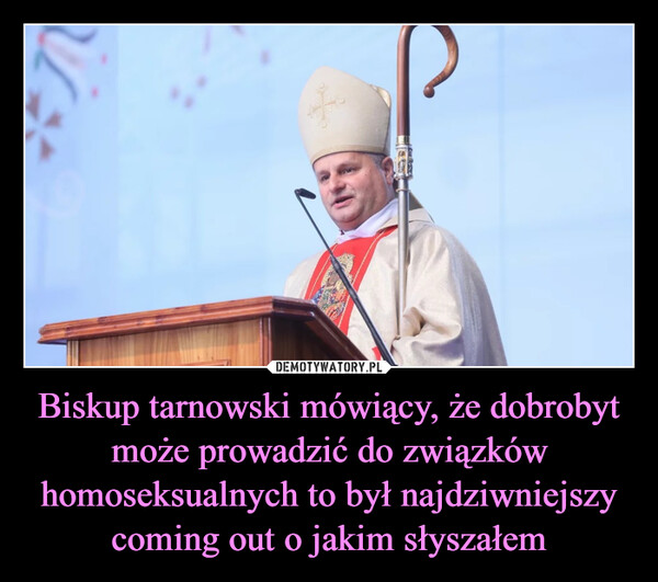 Biskup tarnowski mówiący, że dobrobyt może prowadzić do związków homoseksualnych to był najdziwniejszy coming out o jakim słyszałem –  