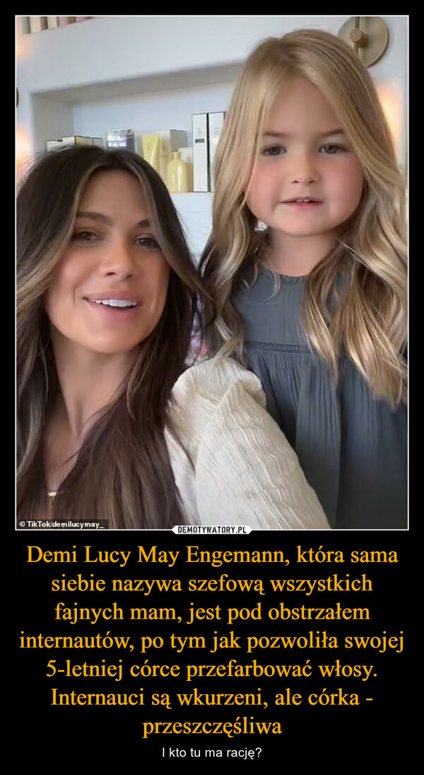 Demi Lucy May Engemann, która sama siebie nazywa szefową wszystkich fajnych mam, jest pod obstrzałem internautów, po tym jak pozwoliła swojej 5-letniej córce przefarbować włosy. Internauci są wkurzeni, ale córka - przeszczęśliwa – I kto tu ma rację? 