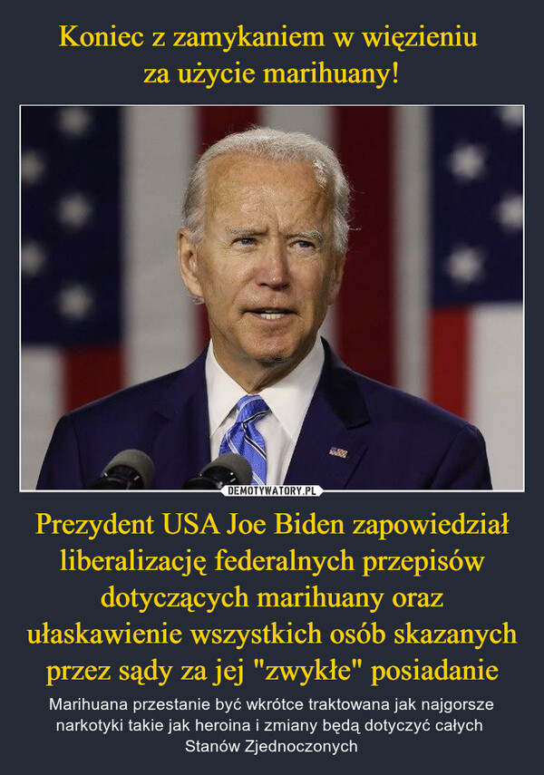 Koniec z zamykaniem w więzieniu 
za użycie marihuany! Prezydent USA Joe Biden zapowiedział liberalizację federalnych przepisów dotyczących marihuany oraz ułaskawienie wszystkich osób skazanych przez sądy za jej "zwykłe" posiadanie