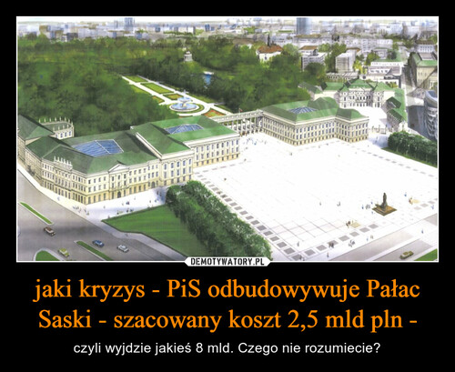 jaki kryzys - PiS odbudowywuje Pałac Saski - szacowany koszt 2,5 mld pln -