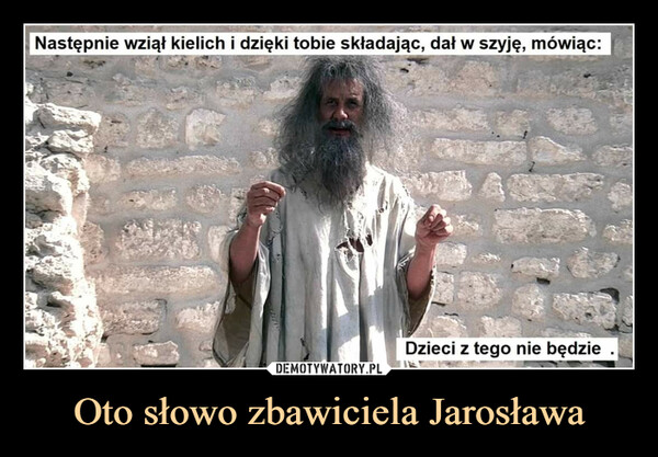Oto słowo zbawiciela Jarosława –  Następnie wziął kielich i dzięki tobie składając, dał w szyję, mówiąc:Dzieci z tego nie będzie .|
