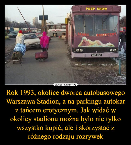 Rok 1993, okolice dworca autobusowego Warszawa Stadion, a na parkingu autokar z tańcem erotycznym. Jak widać w okolicy stadionu można było nie tylko wszystko kupić, ale i skorzystać z różnego rodzaju rozrywek