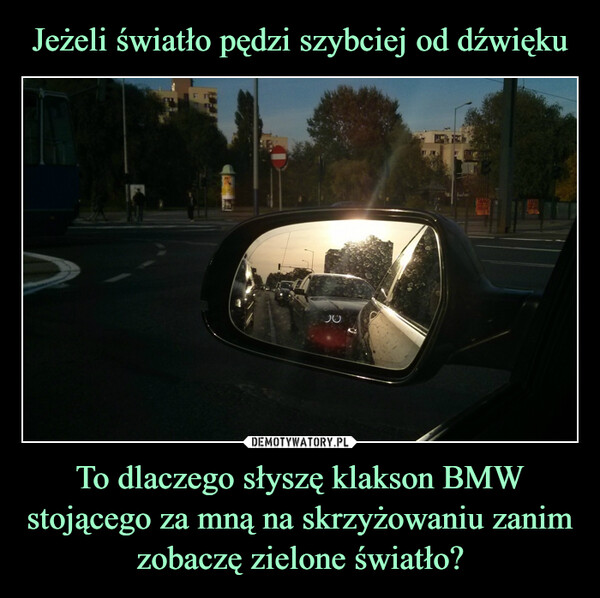 To dlaczego słyszę klakson BMW stojącego za mną na skrzyżowaniu zanim zobaczę zielone światło? –  